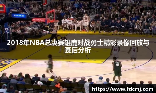 2018年NBA总决赛雄鹿对战勇士精彩录像回放与赛后分析