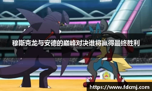 穆斯克龙与安德的巅峰对决谁将赢得最终胜利