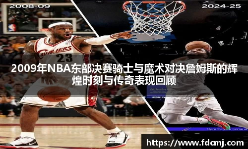 2009年NBA东部决赛骑士与魔术对决詹姆斯的辉煌时刻与传奇表现回顾